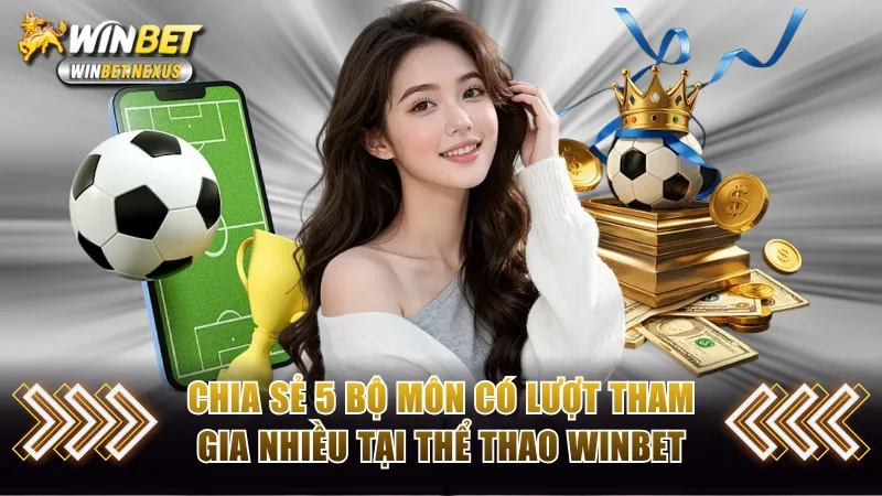 Chia sẻ top 5 bộ môn có lượt tham gia nhiều tại thể thao WINBET