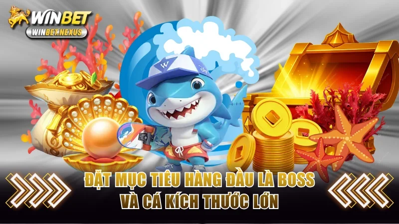 Đặt mục tiêu hàng đầu là boss và cá kích thước lớn